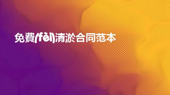免費(fèi)清淤合同范本？真的假的！